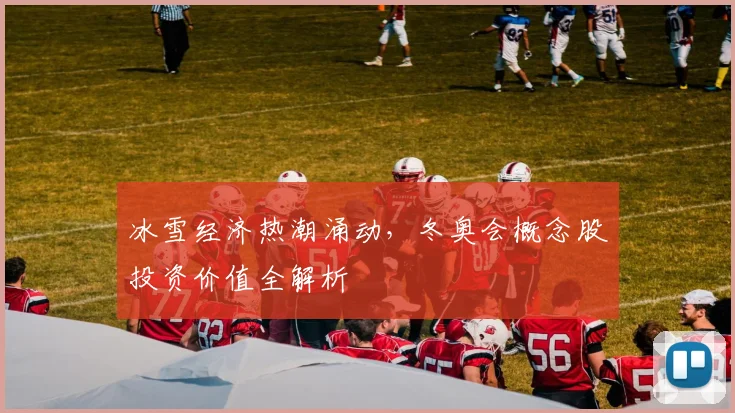 冰雪经济热潮涌动,冬奥会概念股投资价值全解析