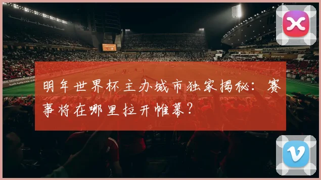 明年世界杯主办城市独家揭秘：赛事将在哪里拉开帷幕？