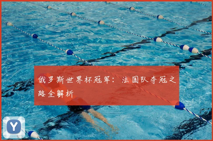 俄罗斯世界杯冠军：法国队夺冠之路全解析