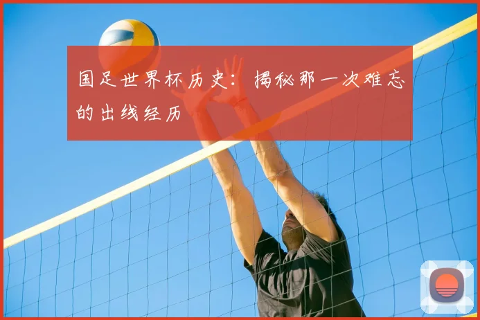 国足世界杯历史：揭秘那一次难忘的出线经历