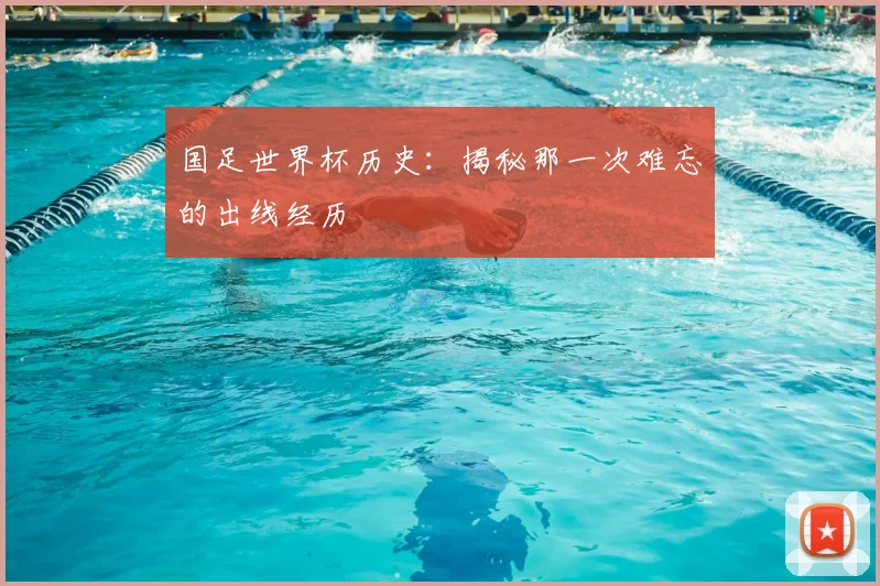 国足世界杯历史：揭秘那一次难忘的出线经历