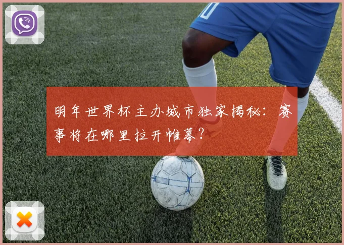 明年世界杯主办城市独家揭秘：赛事将在哪里拉开帷幕？