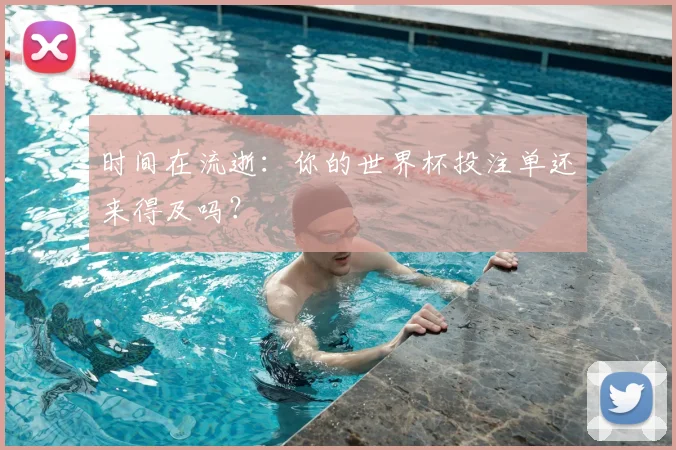 时间在流逝：你的世界杯投注单还来得及吗？
