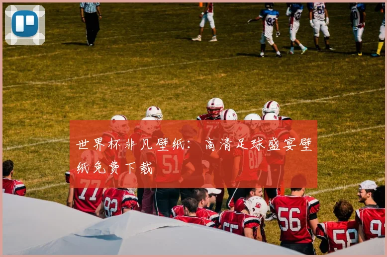 世界杯非凡壁纸：高清足球盛宴壁纸免费下载