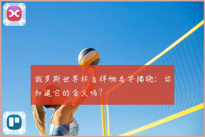 俄罗斯世界杯吉祥物名字揭晓：你知道它的含义吗？