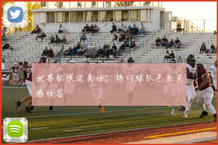 世界杯限定美妆：热门球队色系灵感妆容