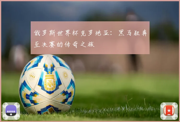 俄罗斯世界杯克罗地亚：黑马狂奔至决赛的传奇之旅