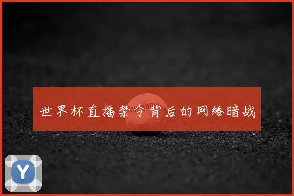 世界杯直播禁令背后的网络暗战