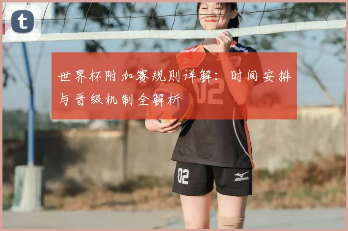 世界杯附加赛规则详解：时间安排与晋级机制全解析