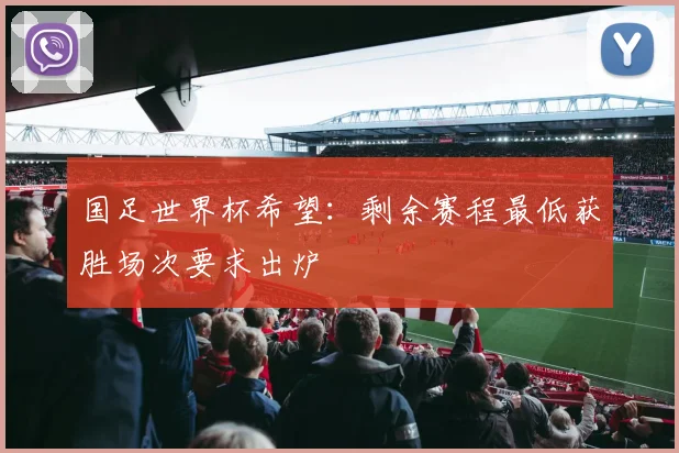 国足世界杯希望：剩余赛程最低获胜场次要求出炉